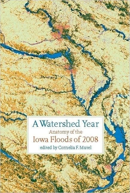 Cover of the book 'The Watershed Year: Anatomy of the Iowa Floods of 2008' by Cornelia F. Mutel, featuring a satellite of a dried landscape and the water resources with in it.
